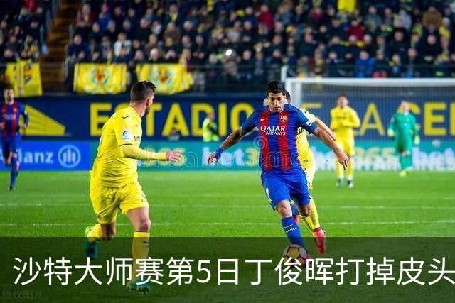 沙特大师赛第5日丁俊晖打掉皮头犯规 无缘16强